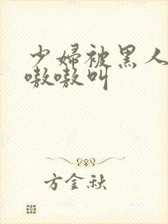 少妇被黑人日的嗷嗷叫