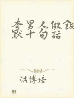 夸男人做饭最幽默十句话