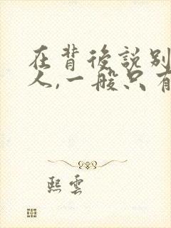 在背后说别人的人,一般只有两种人