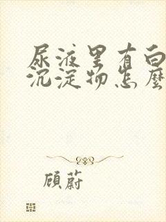 尿液里有白色的沉淀物怎么回事