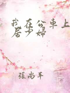 我在公车上玩邻居少妇