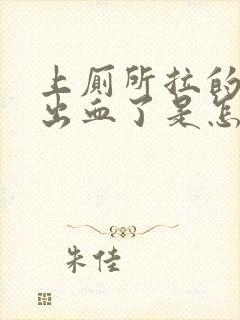 上厕所拉的时候出血了是怎么回事