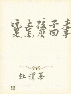 晚上孩子老尿床是怎么回事