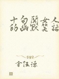 十句哄女人消气的幽默笑话