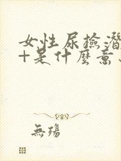 女性尿检潜血2+是什么意思