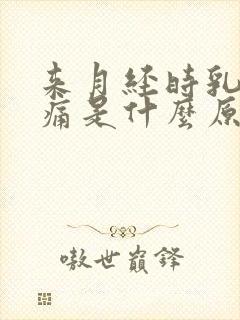 来月经时乳房胀痛是什么原因