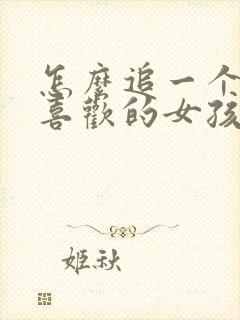 怎么追一个自己喜欢的女孩子