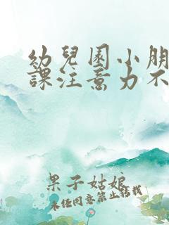 幼儿园小朋友上课注意力不集中怎么办