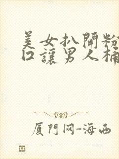 美女扒开粉嫩尿囗让男人桶爽了