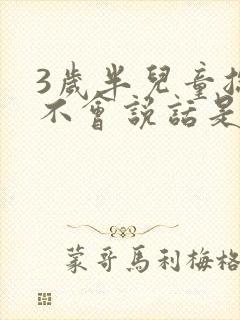 3岁半儿童总是不会说话是怎么了