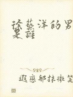 徐艺洋的男朋友是谁