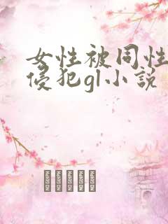 女性被同性强行侵犯gl小说