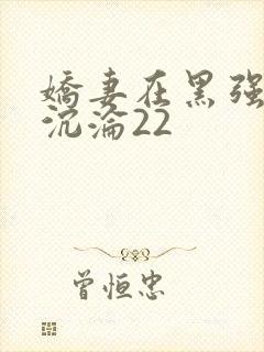 娇妻在黑强胯下沉沦22