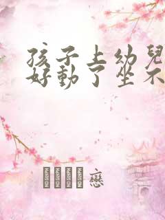 孩子上幼儿园太好动了坐不住