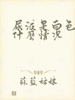 尿液是白色的是什么情况