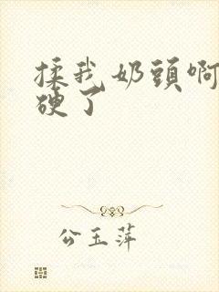 揉我奶头啊嗯摸硬了