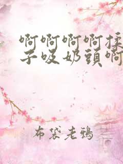 啊啊啊啊揉捏奶子吸奶头啊啊啊啊