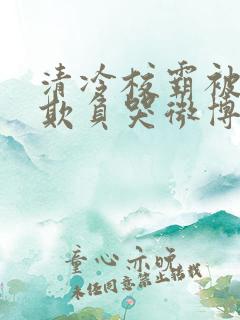 清冷校霸被校草欺负哭微博