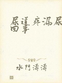 尿道疼漏尿怎么回事