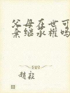 父母在世可以放弃继承权吗