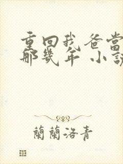 重回我爸当校草那几年 小说