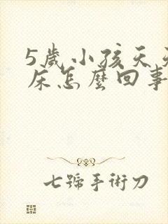 5岁小孩天天尿床怎么回事