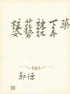 校花被下药各种姿势玩弄