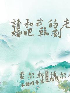 请和我的老公结婚吧 韩剧