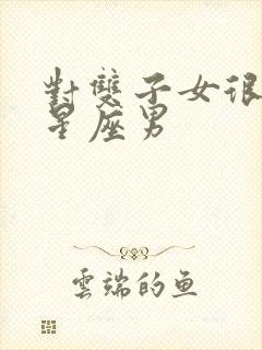 对双子女很好的星座男