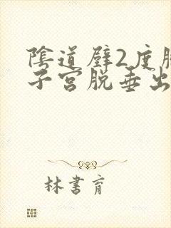 阴道壁2度膨出子宫脱垂出怎么治疗