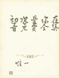 初次爱你在线观看免费全集