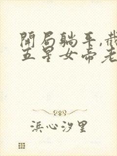 开局躺平,截胡五星女帝老婆小说阅读全文