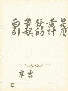 白带发黄是什么引起的什么原因