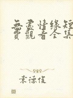 无尽情缘短剧免费观看全集高清版