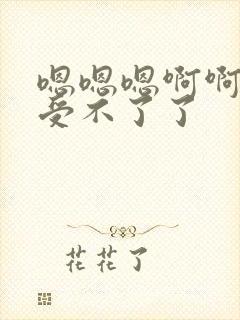 嗯嗯嗯啊啊啊啊受不了了