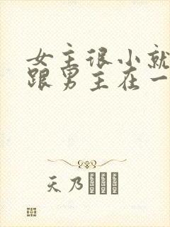 女主很小就被迫跟男主在一起笔趣阁