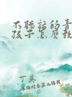 不听话的青少年孩子怎么教育