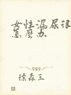 女性漏尿很严重怎么办