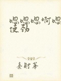 嗯嗯嗯啊嗯嗯嗯使劲