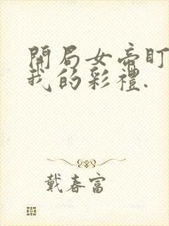 开局女帝盯上了我的彩礼.