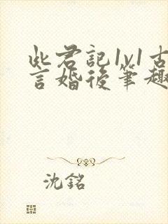 此君记1v1古言婚后笔趣阁小说