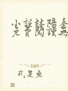 小说林阳秦墨浓免费阅读无弹窗最新章节