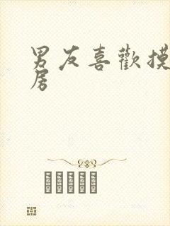 男友喜欢摸我乳房