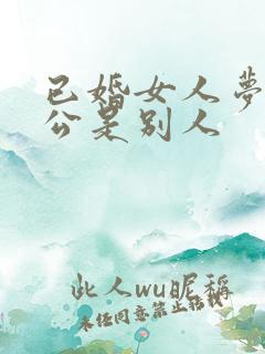 已婚女人梦见老公是别人
