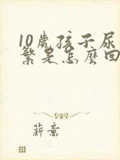 10岁孩子尿频繁是怎么回事呢