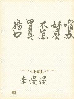 肠胃不好嘴巴苦口臭怎么办