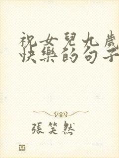 祝女儿九岁生日快乐的句子暖心