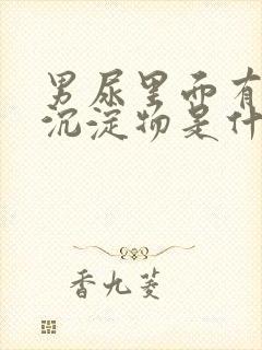 男尿里面有白色沉淀物是什么原因