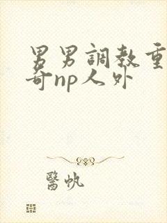 男男调教重口猎奇np人外