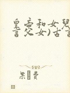 皇帝和女儿(古言父女)古言